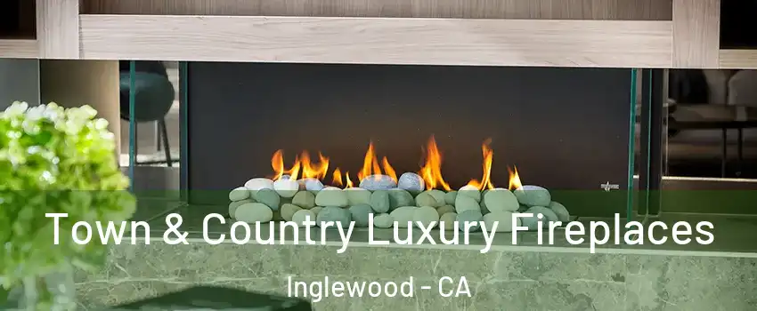  Town & Country Luxury Fireplaces Inglewood - CA
