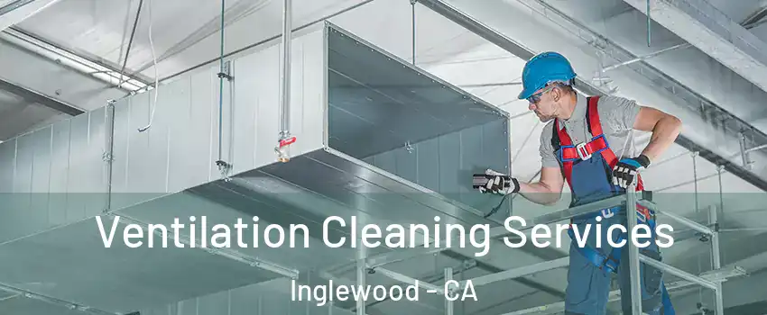  Ventilation Cleaning Services Inglewood - CA